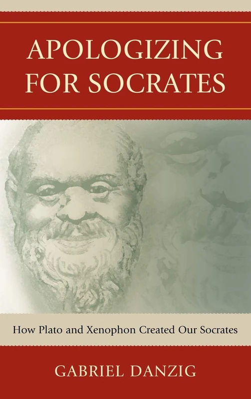 Apologizing for Socrates: How Plato and Xenophon Created Our Socrates