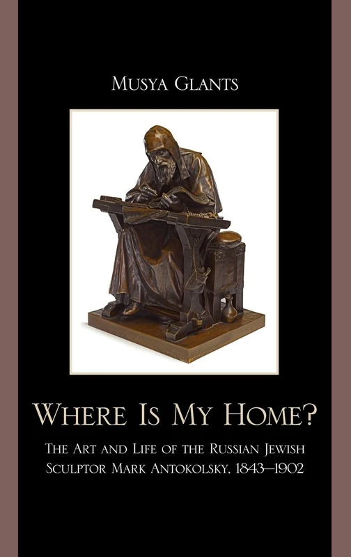 Where Is My Home?: The Art and Life of the Russian-Jewish Sculptor Mark Antokolskii, 1843 -1902