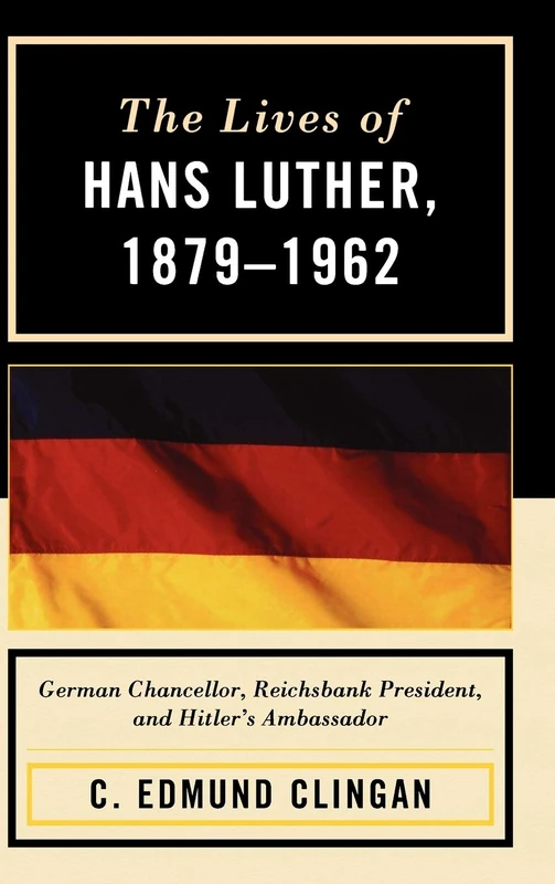 The Lives of Hans Luther, 1879-1962: German Chancellor, Reichsbank President, and Hitler's Ambassador
