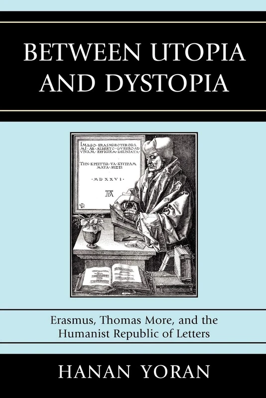 Between Utopia and Dystopia: Erasmus, Thomas More, and the Humanist Republic of Letters