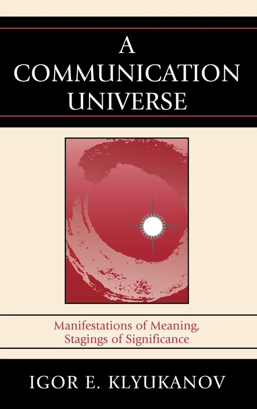 A Communication Universe: Manifestations of Meaning, Stagings of Significance (Lexington Studies in Political Communication) (Bloomsbury Studies in Political Communication)