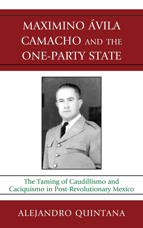 Maximino Avila Camacho and the One-party State: The Taming of Caudillismo and Caciquismo in Post-revolutionary Mexico