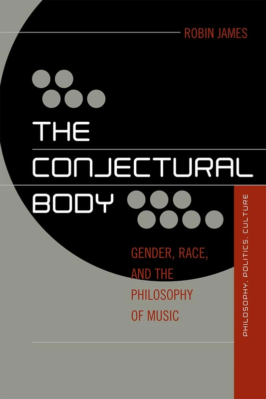 The Conjectural Body: Gender, Race, and the Philosophy of Music (Out Sources: Philosophy-Culture-Politics)