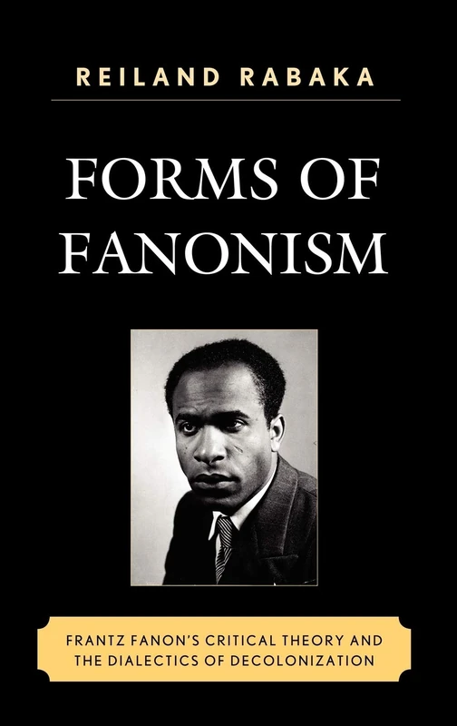 Forms of Fanonism: Frantz Fanon's Critical Theory and the Dialectics of Decolonization