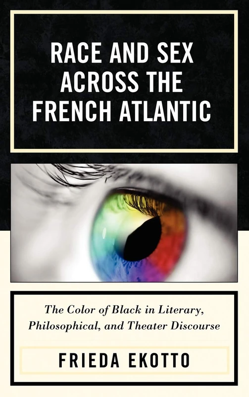 Race and Sex Across the French Atlantic: The Color of Black in Literary, Philosophical and Theater Discourse