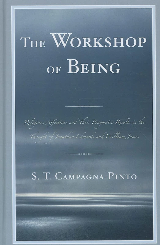 Workshop of Being: Religious Affections and Their Pragmatic Value in the Thought of Jonathan Edwards and William James