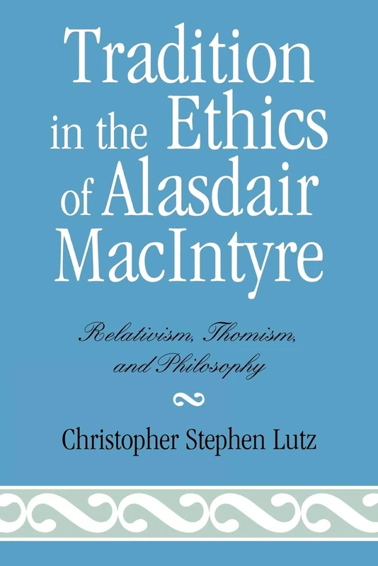 Tradition in the Ethics of Alasdair MacIntyre: Relativism, Thomism, And Philosophy