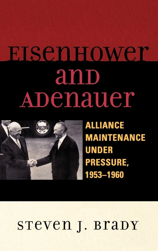 Eisenhower and Adenauer: Alliance Maintenance Under Pressure, 1953-1960 (Harvard Cold War Studies Books) (The Harvard Cold War Studies Book Series)