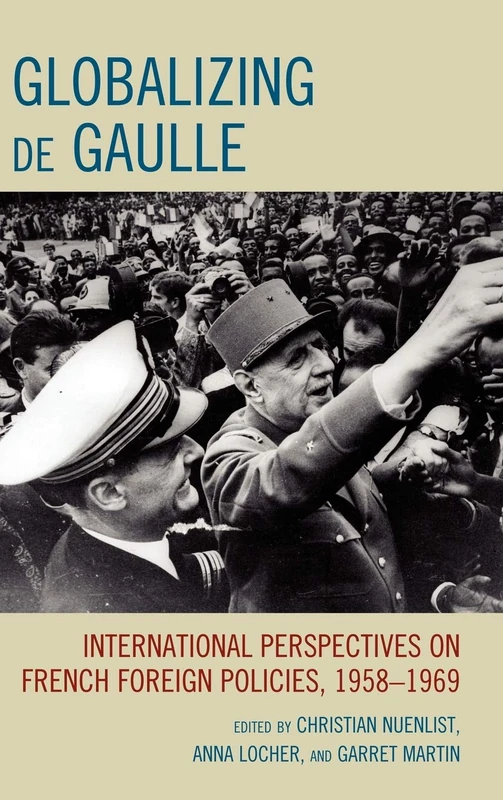 Globalizing De Gaulle: International Perspectives on French Foreign Policies, 1958-1969 (The Harvard Cold War Studies) (The Harvard Cold War Studies Book Series)