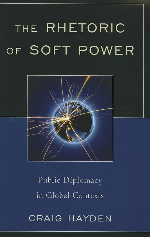 The Rhetoric of Soft Power: Public Diplomacy in Global Contexts (Bloomsbury Studies in Political Communication)