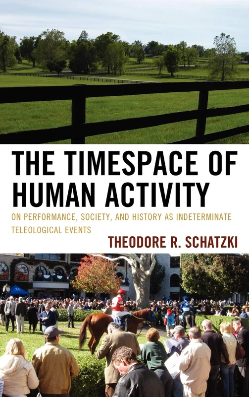 The Timespace of Human Activity: On Performance, Society, and History as Indeterminate Teleological Events (Toposophia: Sustainability, Dwelling, Design) (Toposophia: Thinking Place/Making Space)