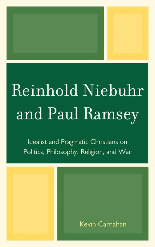 Reinhold Niebuhr and Paul Ramsey: Idealist and Pragmatic Christians on Politics, Philosophy, Religion, and War