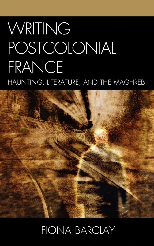 Writing Postcolonial France: Haunting, Literature, and the Maghreb