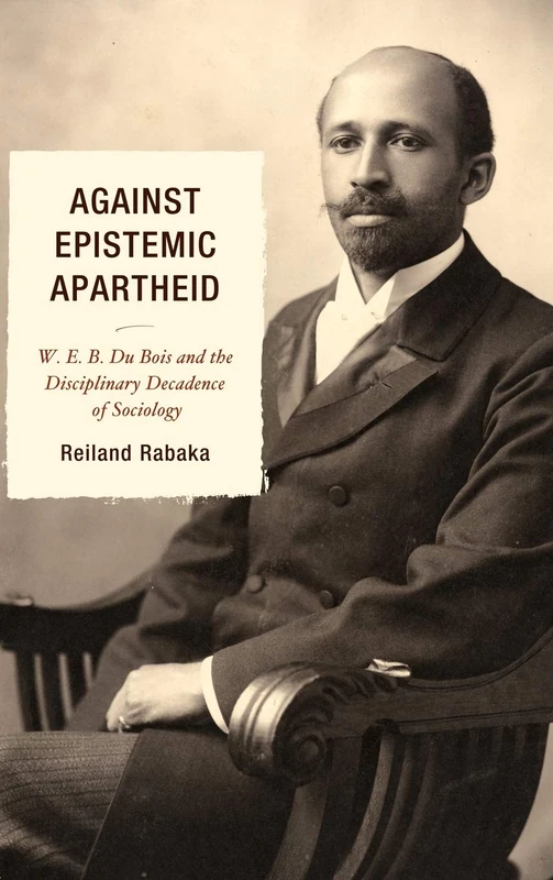 Against Epistemic Apartheid: W.E.B. Du Bois and the Disciplinary Decadence of Sociology