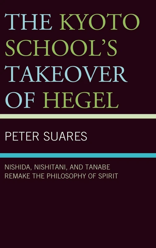 The Kyoto School's Takeover of Hegel: Nishida, Nishitani, and Tanabe Remake the Philosophy of Spirit