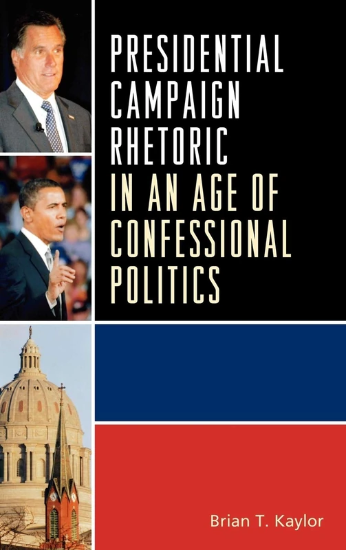 Presidential Campaign Rhetoric in an Age of Confessional Politics (Lexington Studies in Political Communication) (Bloomsbury Studies in Political Communication)