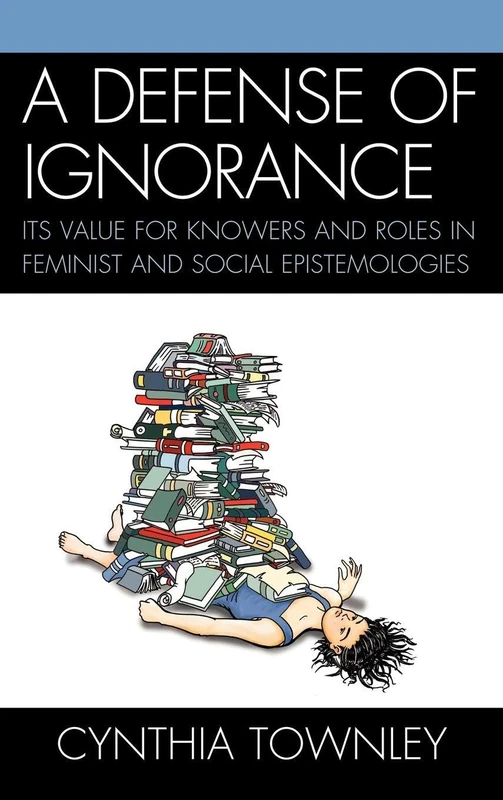 A Defense of Ignorance: Its Value for Knowers and Roles in Feminist and Social Epistemologies
