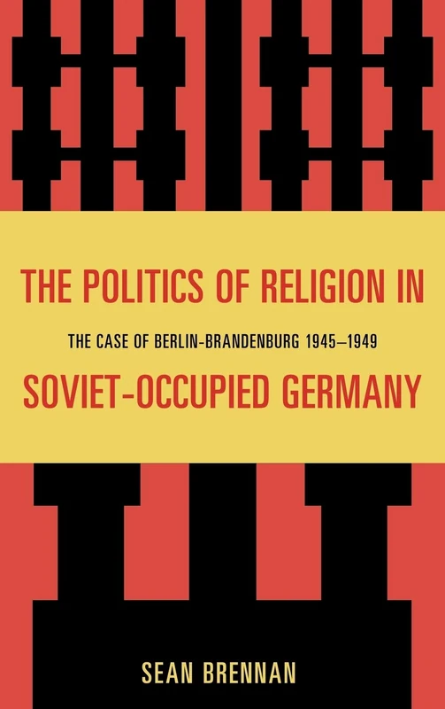 The Politics of Religion in Soviet Occupied Germany: The Case of Berlin-Brandenburg 1945-1949