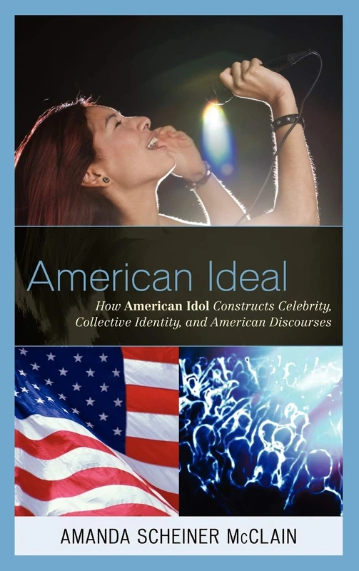 American Ideal: How American Idol Constructs Celebrity, Collective Identity, and American Discourses