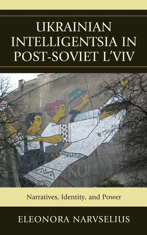 Ukrainian Intelligentsia in Post-Soviet L'viv: Narratives, Identity and Power