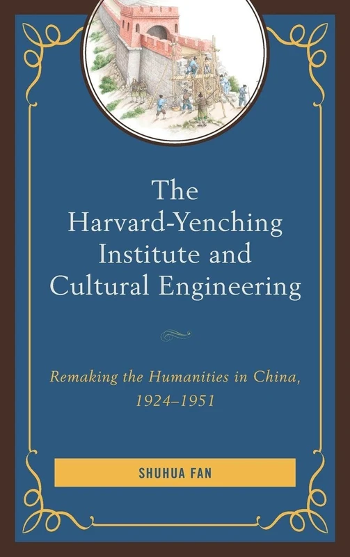 The Harvard-Yenching Institute and Cultural Engineering: Remaking the Humanities in China, 1924-1951