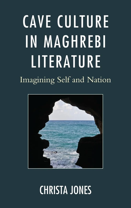Cave Culture in Maghrebi Literature: Imagining Self and Nation (After the Empire: The Francophone World & Postcolonial France)