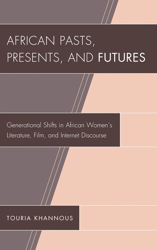 African Pasts, Presents, and Futures: Generational Shifts in African Women's Literature, Film, and Internet Discourse (After the Empire: The Francophone World & Postcolonial France)
