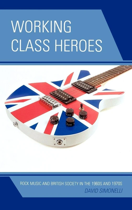 Working Class Heroes: Rock Music and British Society in the 1960s and 1970s - Image 1