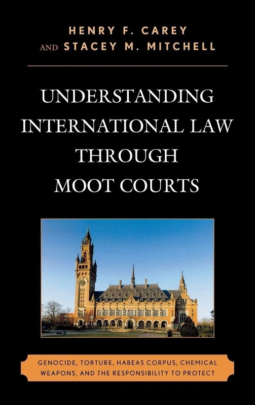 Understanding International Law Through Moot Courts: Genocide, Torture, Habeas Corpus, Chemical Weapons, and the Responsibility to Protect