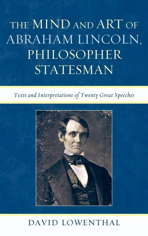 The Mind and Art of Abraham Lincoln, Philosopher Statesman: Texts and Interpretations of Twenty Great Speeches