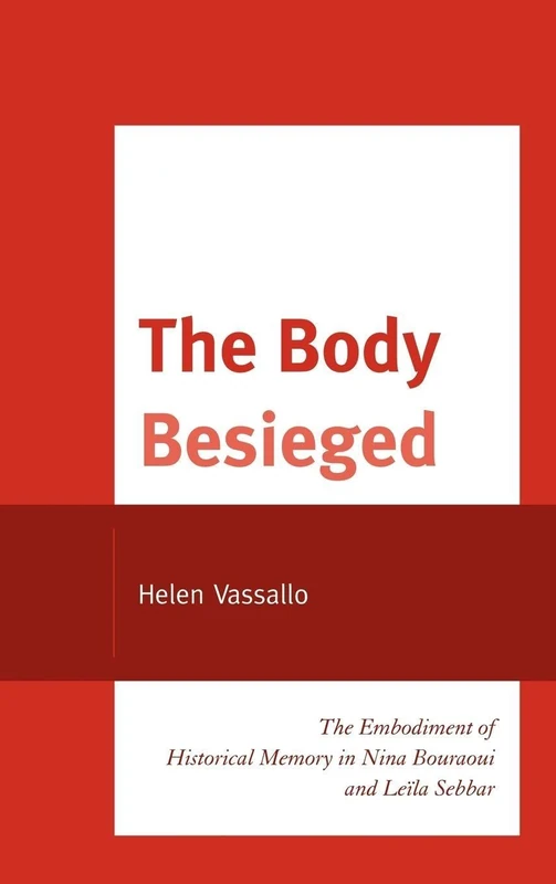 The Body Beseiged: The Embodiment of Historical Memory in Nina Bouraoui and Leila Sebbar (After the Empire: The Francophone World & Postcolonial France)