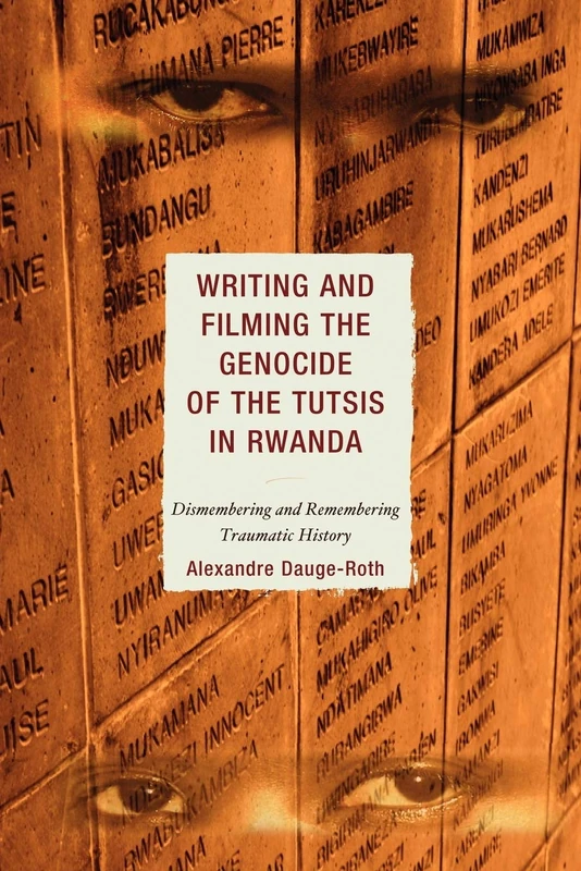 Writing and Filming the Genocide of the Tutsis in Rwanda: Dismembering and Remembering Traumatic History (After the Empire: The Francophone World and Postcolonial France)