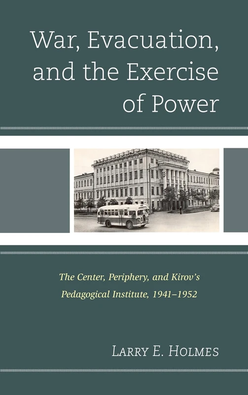 War, Evacuation, and the Exercise of Power: The Center, Periphery, and Kirov's Pedagogical Institute 1941--1952