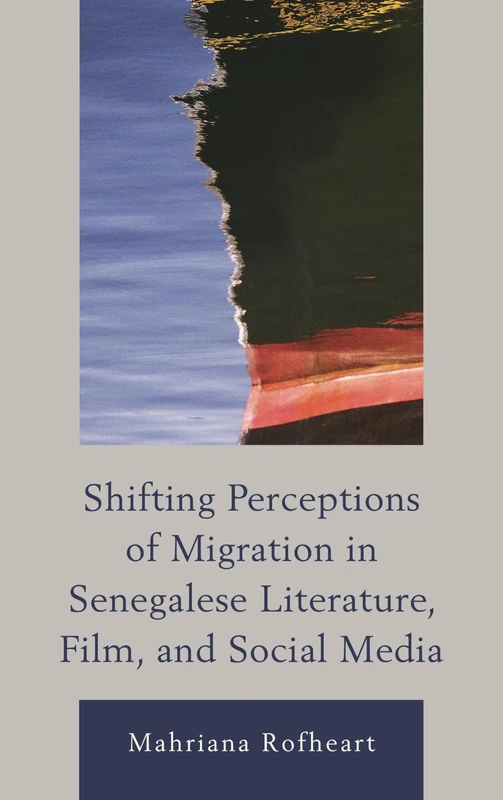 Shifting Perceptions of Migration in Senegalese Literature, Film, and Social Media: Don't Abandon Our Boat (After the Empire: The Francophone World & Postcolonial France)