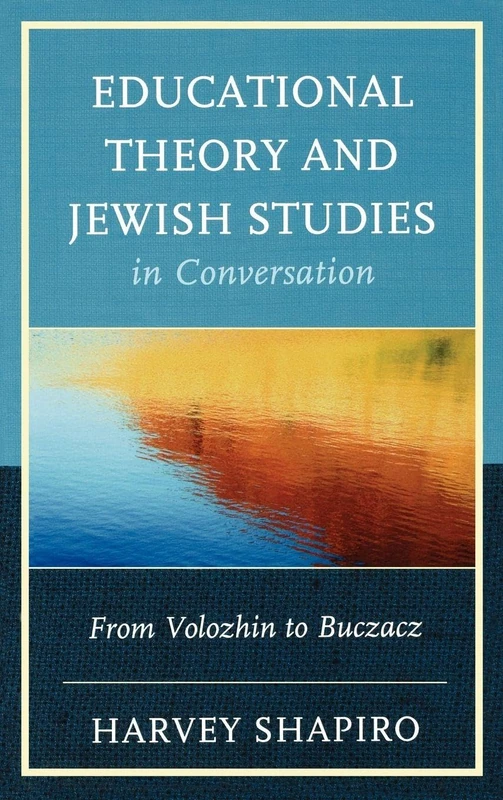 Educational Theory and Jewish Studies in Conversation: From Volozhin to Buczacz