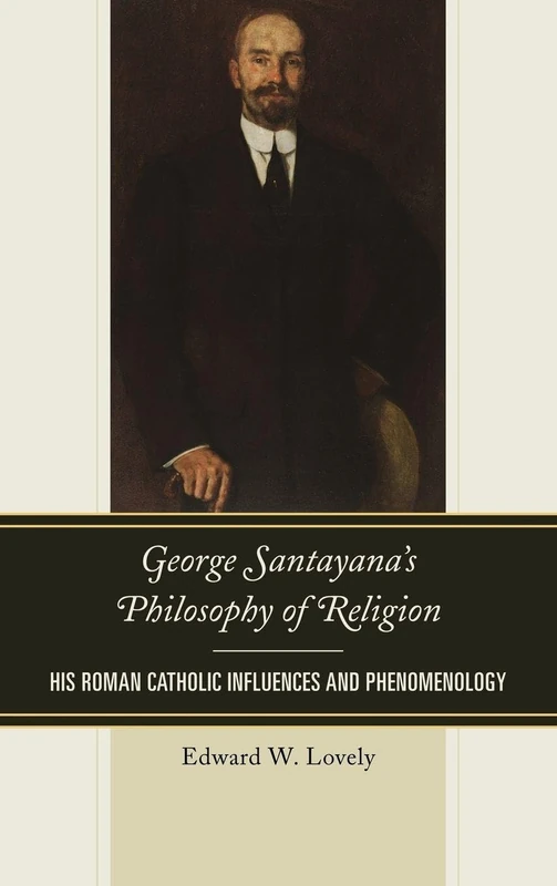 George Santayana's Philosophy of Religion: His Roman Catholic Influences and Phenomenology