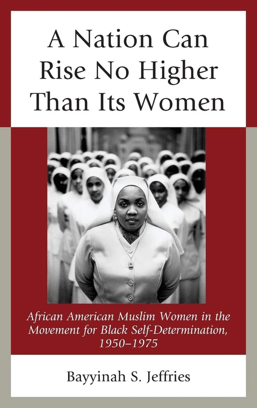 A Nation Can Rise No Higher Than its Women: African American Muslim Women in the Movement for Black Self Determination, 1950-1975