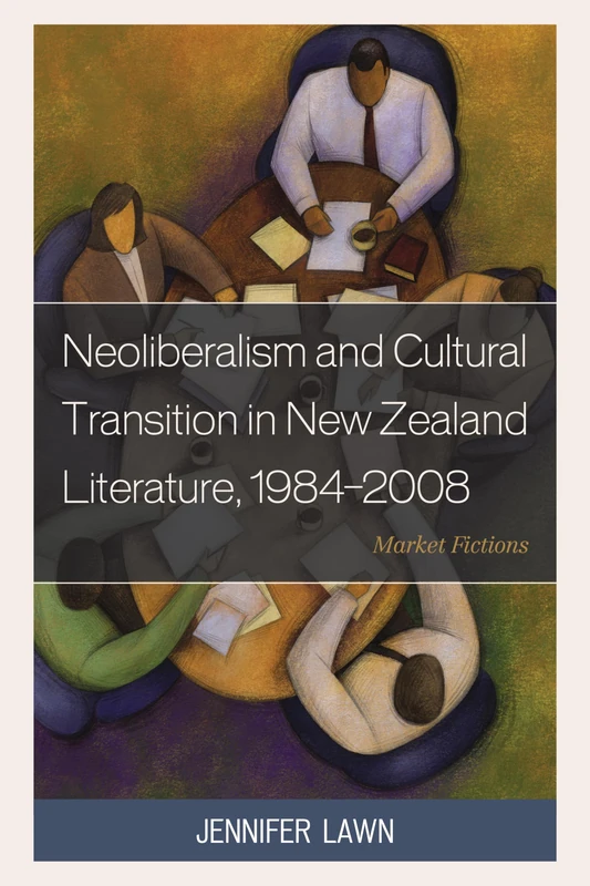 Neoliberalism and Cultural Transition in New Zealand Literature, 1984-2008: Market Fictions