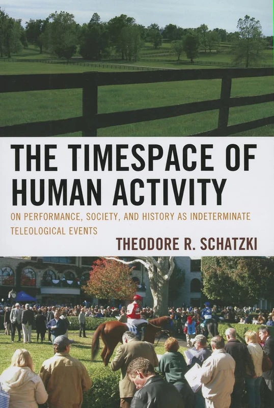 The Timespace of Human Activity: On Performance, Society, and History as Indeterminate Teleological Events (Toposophia) (Toposophia: Thinking Place/Making Space)