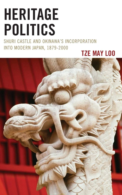 Heritage Politics: Shuri Castle and Okinawa's Incorporation into Modern Japan, 1879-2000 (AsiaWorld)