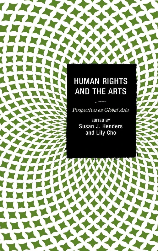 Human Rights and the Arts: Perspectives on Global Asia (Global Encounters: Studies in Comparative Political Theory)