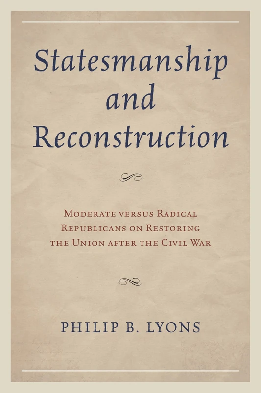 Statesmanship and Reconstruction: Moderate Versus Radical Republicans on Restoring the Union After the Civil War