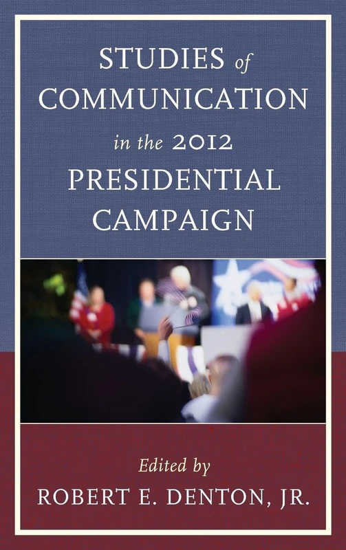 Studies of Communication in the 2012 Presidential Campaign (Lexington Studies in Political Communication) (Bloomsbury Studies in Political Communication)