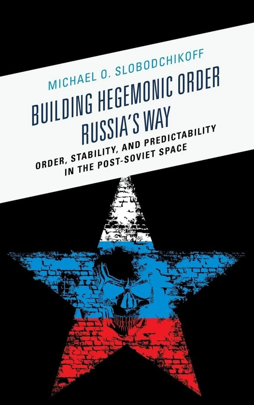 Building Hegemonic Order Russia's Way: Order, Stability, and Predictability in the Post-Soviet Space