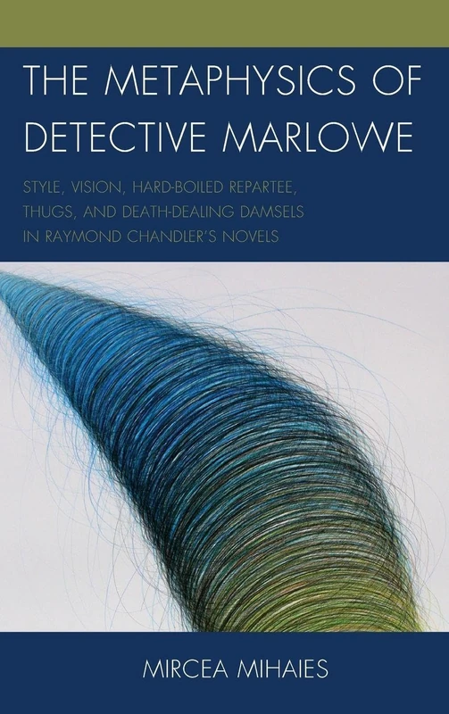 The Metaphysics of Detective Marlowe: Style, Vision, Hard-boiled Repartee, Thugs, and Death-dealing Damsels in Raymond Chandler's Novels
