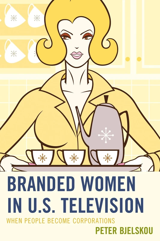 Branded Women in U.S. Television: When People Become Corporations (Critical Studies in Television)