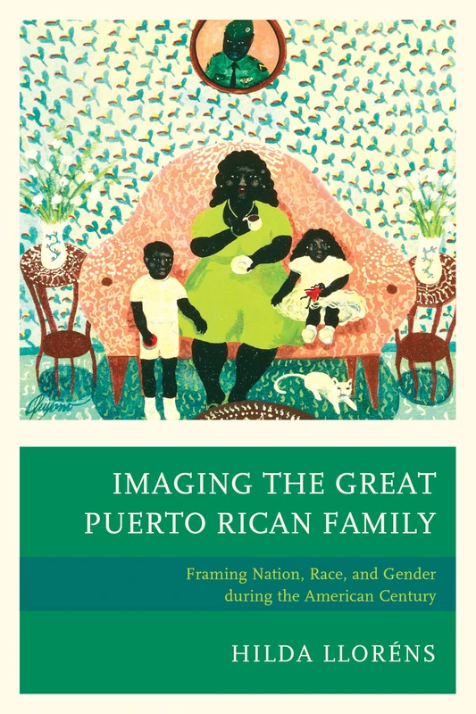 Imaging the Great Puerto Rican Family: Framing Nation, Race, and Gender During the American Century
