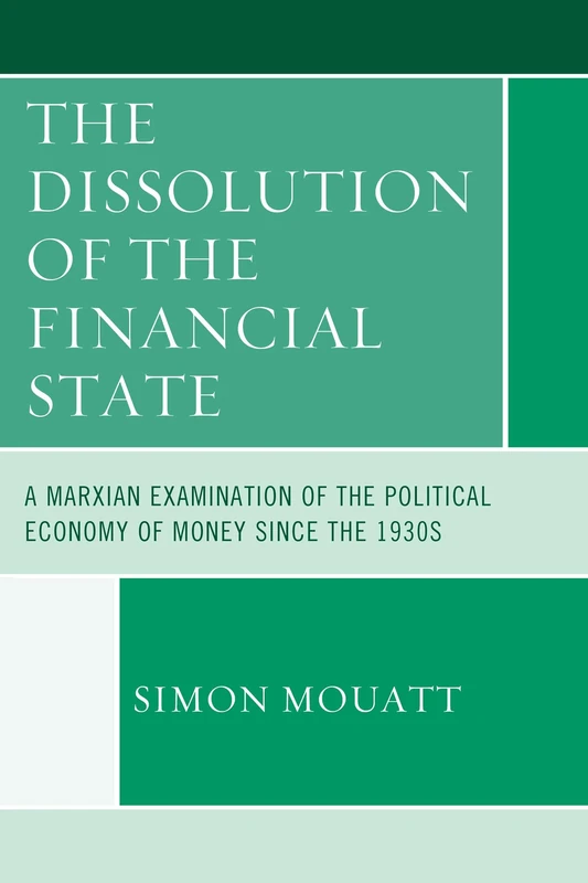 The Dissolution of the Financial State: A Marxian Examination of the Political Economy of Money Since the 1930s (Heterodox Studies in the Critique of Political Economy)
