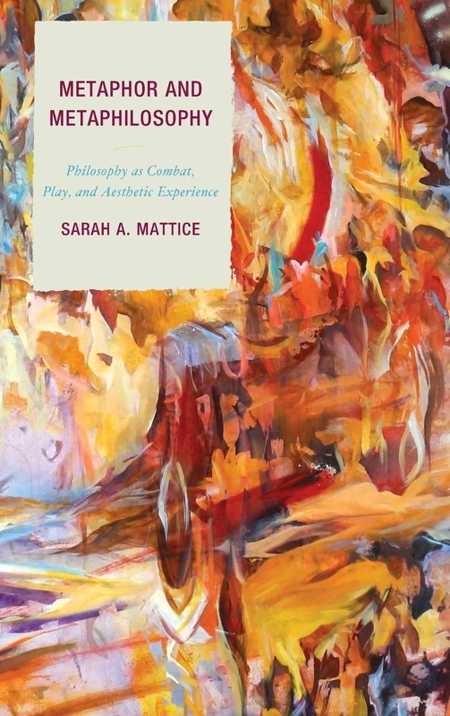 Metaphor and Metaphilosophy: Philosophy as Combat, Play, and Aesthetic Experience (Studies in Comparative Philosophy and Religion)