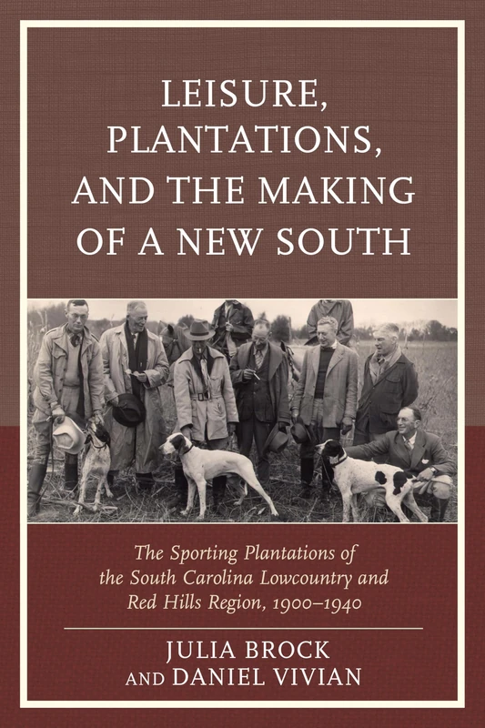 Leisure, Plantations, and the Making of a New South: The Sporting Plantations of the South Carolina Lowcountry and Red Hills Region, 1900–1940 (New Studies in Southern History)